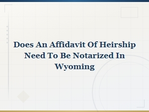 Does an Affidavit of Heirship Need to Be Notarized in Wyoming?